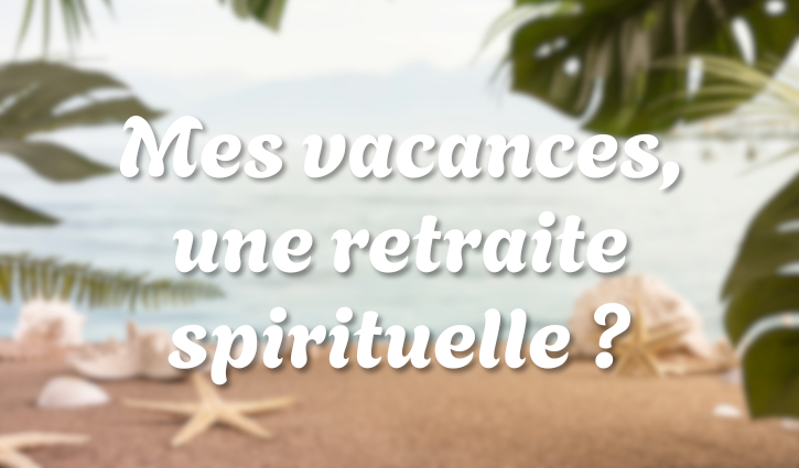 Faire de ses vacances une retraite spirituelle ?
