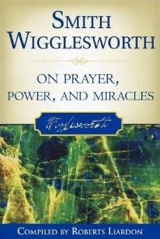 Smith Wigglesworth On Prayer Power And Miracles