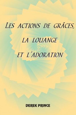 Les actions de grâces, la louange et l'adoration