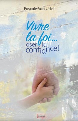 Vivre la foi... oser la confiance !