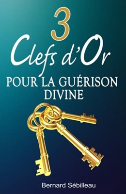 Trois clefs d'or pour la guérison divine