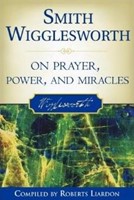 Smith Wigglesworth On Prayer Power And Miracles